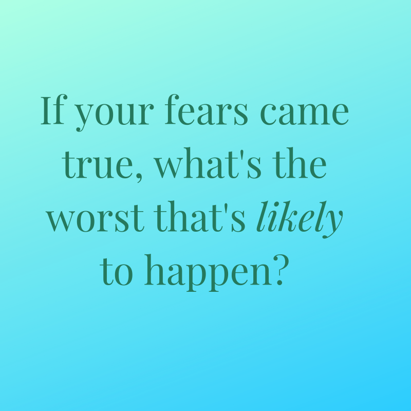 If your fears came true, what's the worst that's likely to happen_